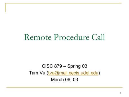 Tam Vu (tvu@mail.eecis.udel.edu) Remote Procedure Call CISC 879 – Spring 03 Tam Vu (tvu@mail.eecis.udel.edu) March 06, 03.