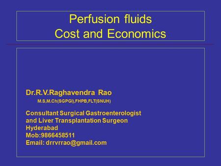 Perfusion fluids Cost and Economics Dr.R.V.Raghavendra Rao M.S,M.Ch(SGPGI),FHPB,FLT(SNUH) Consultant Surgical Gastroenterologist and Liver Transplantation.