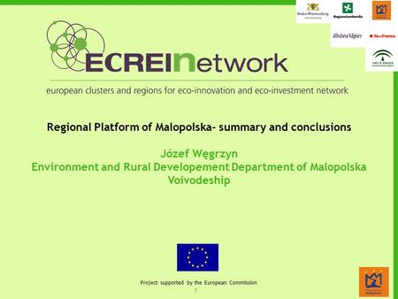 1 Project supported by the European Commission Regional Platform of Malopolska- summary and conclusions Józef Węgrzyn Environment and Rural Developement.