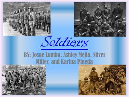 Soldiers BY: Josue Lumba, Ashley Mejia, Silver Miller, and Karina Pineda.