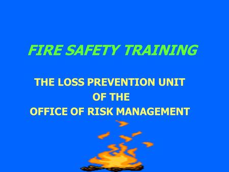FIRE SAFETY TRAINING THE LOSS PREVENTION UNIT OF THE OFFICE OF RISK MANAGEMENT.