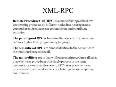 XML-RPC Remote Procedure Call (RPC) is a model that specifies how cooperating processes on different nodes in a heterogeneous computing environment can.