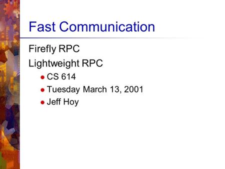 Fast Communication Firefly RPC Lightweight RPC  CS 614  Tuesday March 13, 2001  Jeff Hoy.