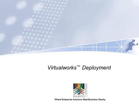 Where Enterprise Solutions Meet Business Reality Virtualworks ™ Deployment.