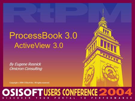 Copyright c 2004 OSIsoft Inc. All rights reserved. By Eugene Resnick Omicron Consulting ProcessBook 3.0 ActiveView 3.0.