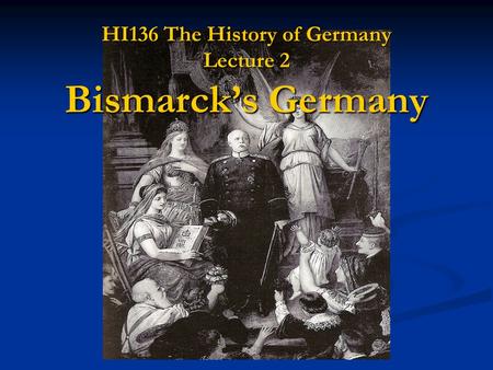 HI136 The History of Germany Lecture 2 Bismarck’s Germany.