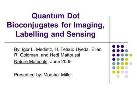 Quantum Dot Bioconjugates for Imaging, Labelling and Sensing By: Igor L. Medintz, H. Tetsuo Uyeda, Ellen R. Goldman, and Hedi Mattoussi Nature Materials,