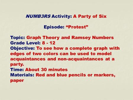 NUMB3RS Activity: A Party of Six Episode: “Protest” Topic: Graph Theory and Ramsey Numbers Grade Level: 8 - 12 Objective: To see how a complete graph with.