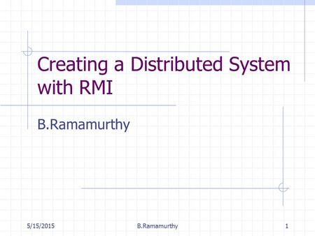 5/15/2015B.Ramamurthy1 Creating a Distributed System with RMI B.Ramamurthy.