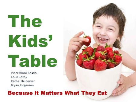 The Kids’ Table Because It Matters What They Eat Vince Bruni-Bossio Colin Coros Rachel Heidecker Bryan Jorgensen.