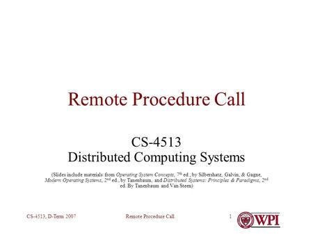 Remote Procedure CallCS-4513, D-Term 20071 Remote Procedure Call CS-4513 Distributed Computing Systems (Slides include materials from Operating System.