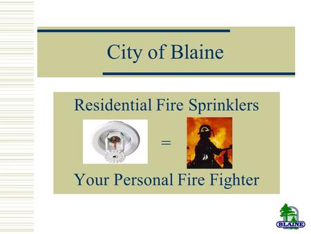 City of Blaine Residential Fire Sprinklers Your Personal Fire Fighter =