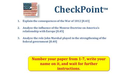 CheckPoint ™ Number your paper from 1-7, write your name on it, and wait for further instructions. 1.Explain the consequences of the War of 1812 [8.43]