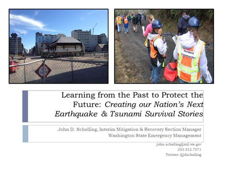 Learning from the Past to Protect the Future: Creating our Nation’s Next Earthquake & Tsunami Survival Stories John D. Schelling, Interim Mitigation &