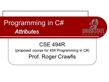 Attributes Programming in C# Attributes CSE 494R (proposed course for 459 Programming in C#) Prof. Roger Crawfis.