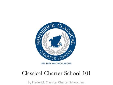 By Frederick Classical Charter School, Inc. Classical Charter School 101.