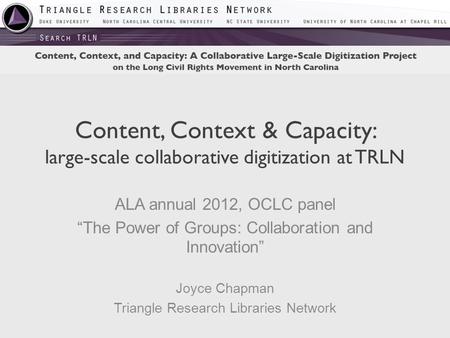 Content, Context & Capacity: large-scale collaborative digitization at TRLN ALA annual 2012, OCLC panel “The Power of Groups: Collaboration and Innovation”