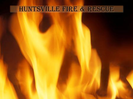 Huntsville Fire & Rescue. To Save Life and Property Prepare for Large and Small Emergencies Maintain 24/7 readiness.
