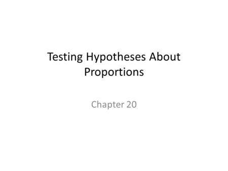 Testing Hypotheses About Proportions Chapter 20. Hypotheses Hypotheses are working models that we adopt temporarily. Our starting hypothesis is called.