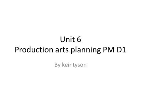 Unit 6 Production arts planning PM D1 By keir tyson.