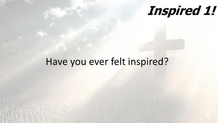 Inspired 1! Have you ever felt inspired?. Inspired 1! 1 Corinthians 12:1-11 A spiritual gift is given to each of us so we can help each other. 8 To one.