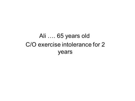 Ali …. 65 years old C/O exercise intolerance for 2 years.