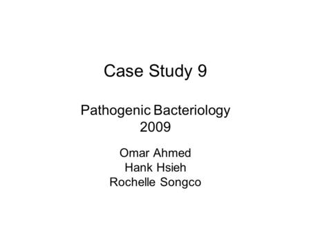 Case Study 9 Pathogenic Bacteriology 2009 Omar Ahmed Hank Hsieh Rochelle Songco.