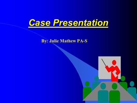 Case Presentation Case Presentation By: Julie Mathew PA-S.