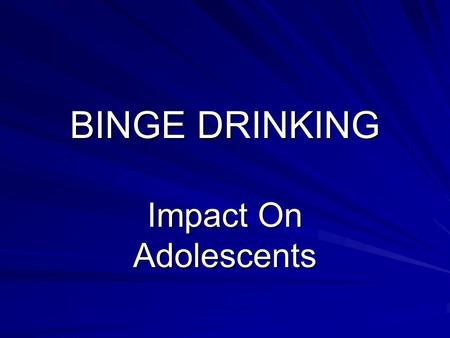 BINGE DRINKING Impact On Adolescents. Binge Drinking Defined as drinking at least four drinks in a row for females and five for males on one or more occasions.