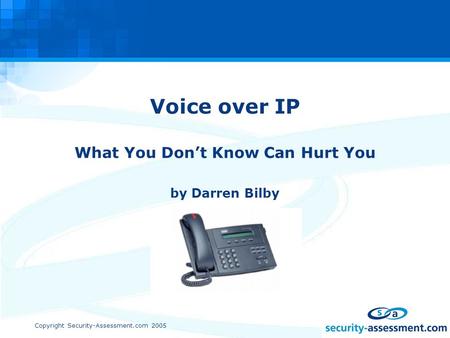 Copyright Security-Assessment.com 2005 Voice over IP What You Don’t Know Can Hurt You by Darren Bilby.