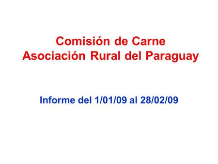 Comisión de Carne Asociación Rural del Paraguay Informe del 1/01/09 al 28/02/09.