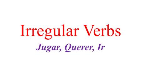 Irregular Verbs Jugar, Querer, Ir. Jugar = to play JuegoJugamos Juegas JuegaJuegan.
