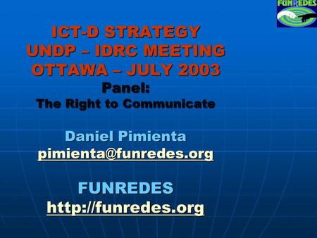 ICT-D STRATEGY UNDP – IDRC MEETING OTTAWA – JULY 2003 Panel: The Right to Communicate Daniel Pimienta FUNREDES
