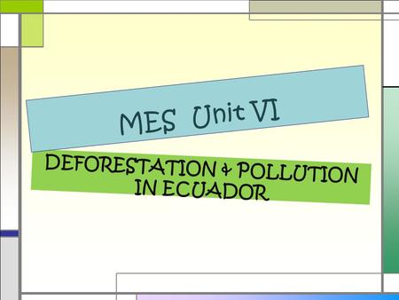 DEFORESTATION & POLLUTION IN ECUADOR MES Unit VI.