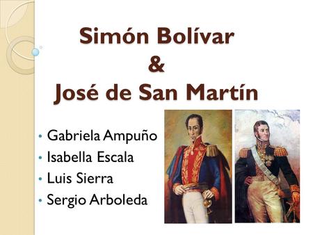 Simón Bolívar & José de San Martín Gabriela Ampuño Isabella Escala Luis Sierra Sergio Arboleda.