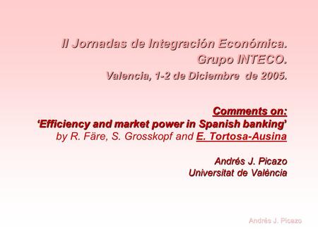 II Jornadas de Integración Económica. Grupo INTECO. Valencia, 1-2 de Diciembre de 2005. Comments on: ‘Efficiency and market power in Spanish banking’ Andrés.