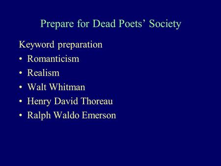 Prepare for Dead Poets’ Society Keyword preparation Romanticism Realism Walt Whitman Henry David Thoreau Ralph Waldo Emerson.