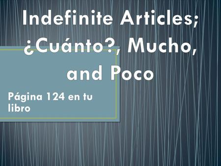 Página 124 en tu libro. The indefinite articles in English are the words: “a”, “an” and “some” I.