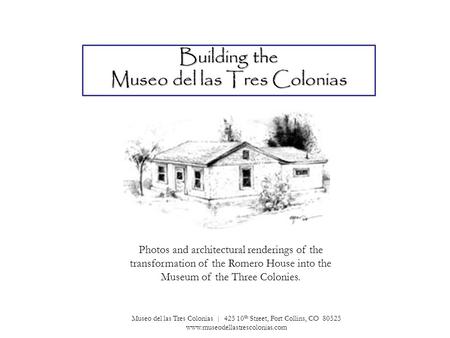 Building the Museo del las Tres Colonias Photos and architectural renderings of the transformation of the Romero House into the Museum of the Three Colonies.