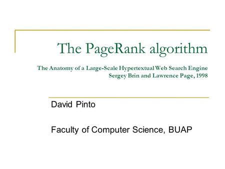 The PageRank algorithm The Anatomy of a Large-Scale Hypertextual Web Search Engine Sergey Brin and Lawrence Page, 1998 David Pinto Faculty of Computer.