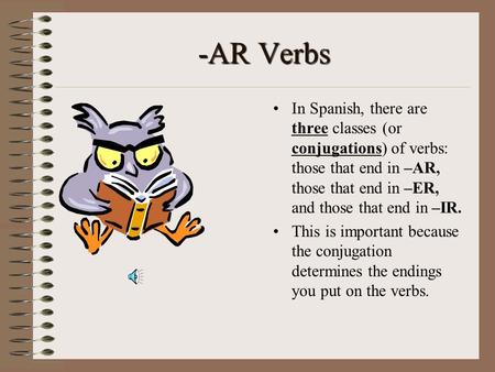 -AR Verbs In Spanish, there are three classes (or conjugations) of verbs: those that end in –AR, those that end in –ER, and those that end in –IR. This.
