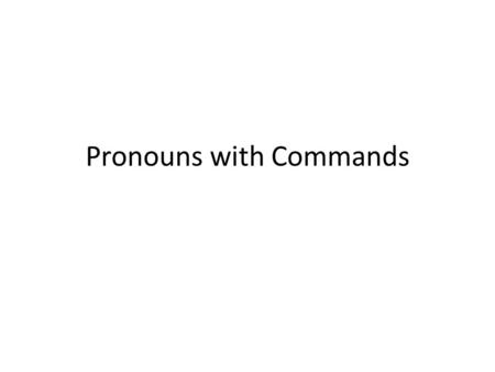Pronouns with Commands. In English You often use object pronouns with commands to direct the action of the verb at someone or something. In English you.