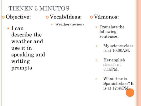 TIENEN 5 MINUTOS Objective: I can describe the weather and use it in speaking and writing prompts Vocab/Ideas: Weather (review) Vámonos: Translate the.
