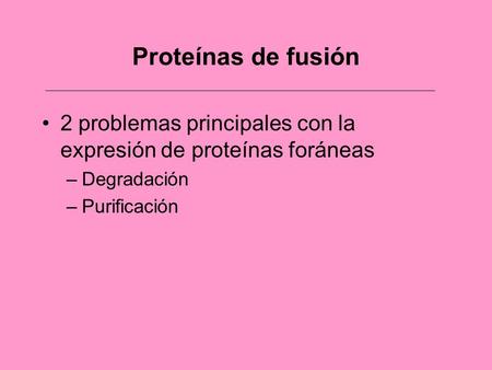 Proteínas de fusión 2 problemas principales con la expresión de proteínas foráneas Degradación Purificación.