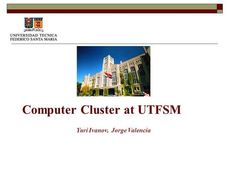 Computer Cluster at UTFSM Yuri Ivanov, Jorge Valencia.
