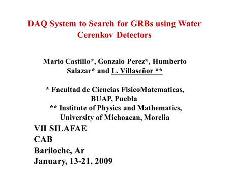 DAQ System to Search for GRBs using Water Cerenkov Detectors Mario Castillo*, Gonzalo Perez*, Humberto Salazar* and L. Villaseñor ** * Facultad de Ciencias.