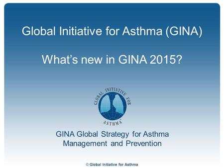 Global Initiative for Asthma (GINA) What’s new in GINA 2015?