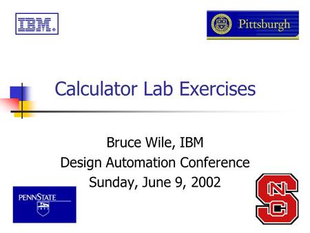 Calculator Lab Exercises Bruce Wile, IBM Design Automation Conference Sunday, June 9, 2002.