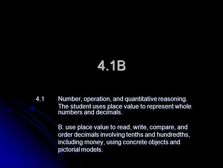 4.1B 4.1Number, operation, and quantitative reasoning. The student uses place value to represent whole numbers and decimals. B. use place value to read,