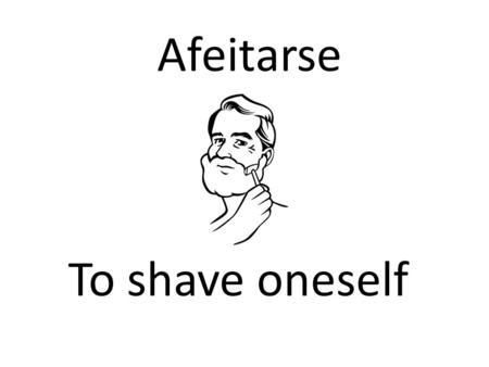 Afeitarse To shave oneself. Cepillarse los dientes To brush one’s teeth.